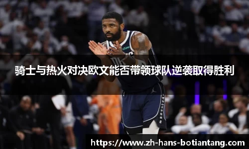 骑士与热火对决欧文能否带领球队逆袭取得胜利